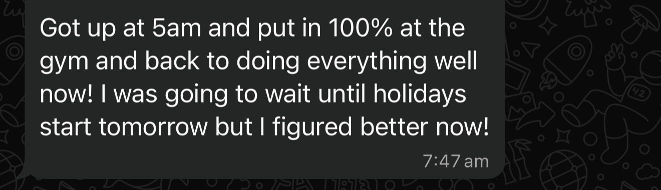 Client message: got up at 5am and put in 100 percent at the gym, back to doing everything well